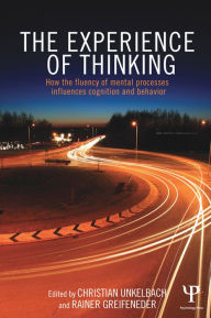 Title: The Experience of Thinking: How the Fluency of Mental Processes Influences Cognition and Behaviour, Author: Christian Unkelbach