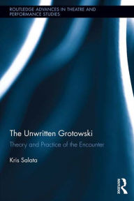 Title: The Unwritten Grotowski: Theory and Practice of the Encounter, Author: Kris Salata