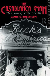 Title: The Casablanca Man: The Cinema of Michael Curtiz, Author: Dr James C Robertson