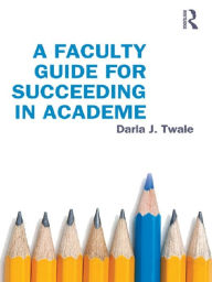 Title: A Faculty Guide for Succeeding in Academe, Author: Darla Twale