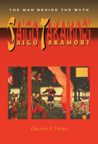 Title: Saigo Takamori - The Man Behind the Myth, Author: Charles L. Yates