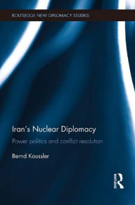 Title: Iran's Nuclear Diplomacy: Power politics and conflict resolution, Author: Bernd Kaussler