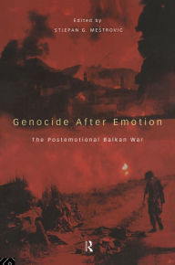 Title: Genocide after Emotion: The Post-Emotional Balkan War, Author: Stjepan Mestrovic