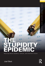 Title: The Stupidity Epidemic: Worrying About Students, Schools, and America's Future, Author: Joel Best