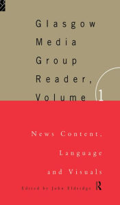 Title: The Glasgow Media Group Reader, Vol. I: News Content, Langauge and Visuals, Author: John Eldridge