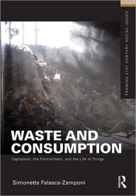 Title: Waste and Consumption: Capitalism, the Environment, and the Life of Things, Author: Simonetta Falasca-Zamponi