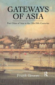 Title: Gateways Of Asia: Port Cities of Asia in the 13th-20th Centuries, Author: Frank Broeze