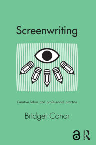 Title: Screenwriting: Creative Labor and Professional Practice, Author: Bridget Conor