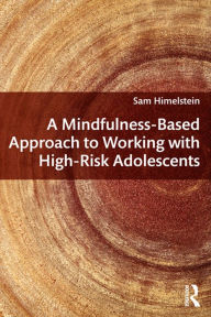 Title: A Mindfulness-Based Approach to Working with High-Risk Adolescents, Author: Sam Himelstein