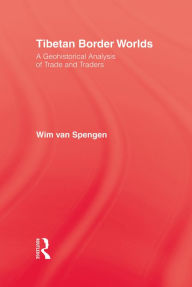 Title: Tibetan Border Worlds: A Geohistorical Analysis of Trade and Traders, Author: Wim Van Spengen