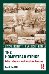 Title: The Homestead Strike: Labor, Violence, and American Industry, Author: Paul Kahan