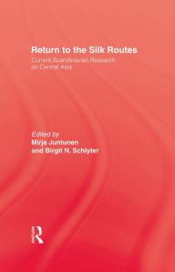 Title: Return To The Silk Routes: Current Scandinavian Research on Central Asia, Author: Mirja Juntunen