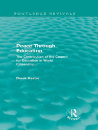 Title: Peace Through Education (Routledge Revivals): The Contribution of the Council for Education in World Citizenship, Author: Derek Heater