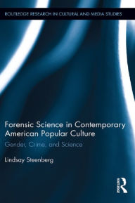 Title: Forensic Science in Contemporary American Popular Culture: Gender, Crime, and Science, Author: Lindsay Steenberg