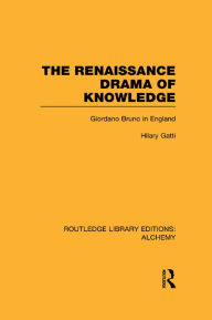 Title: The Renaissance Drama of Knowledge: Giordano Bruno in England, Author: Hilary Gatti