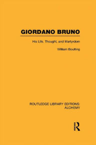 Title: Giordano Bruno: His Life, Thought, and Martyrdom, Author: William Boulting