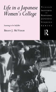 Title: Life in a Japanese Women's College: Learning to be Ladylike, Author: Brian J. McVeigh