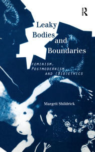 Title: Leaky Bodies and Boundaries: Feminism, Postmodernism and (Bio)ethics, Author: Margrit Shildrick