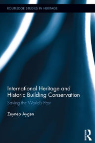 Title: International Heritage and Historic Building Conservation: Saving the World's Past, Author: Zeynep Aygen