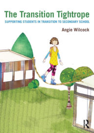 Title: The Transition Tightrope: Supporting Students in Transition to Secondary School, Author: Angie Wilcock