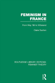 Title: Feminism in France (RLE Feminist Theory): From May '68 to Mitterand, Author: Claire Duchen