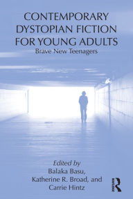 Title: Contemporary Dystopian Fiction for Young Adults: Brave New Teenagers, Author: Balaka Basu