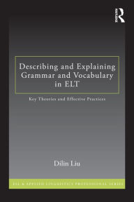 Title: Describing and Explaining Grammar and Vocabulary in ELT: Key Theories and Effective Practices, Author: Dilin Liu