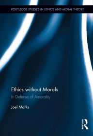 Title: Ethics without Morals: In Defence of Amorality, Author: Joel Marks