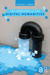 Title: The Emergence of the Digital Humanities, Author: Steven E. Jones