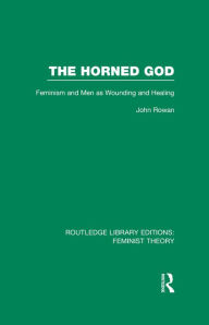 Title: The Horned God (RLE Feminist Theory): Feminism and Men as Wounding and Healing, Author: John Rowan