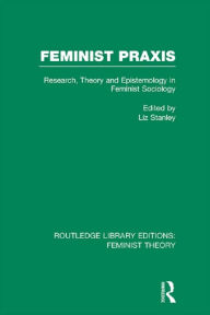 Title: Feminist Praxis (RLE Feminist Theory): Research, Theory and Epistemology in Feminist Sociology, Author: Liz Stanley