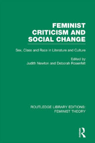 Title: Feminist Criticism and Social Change (RLE Feminist Theory): Sex, class and race in literature and culture, Author: Deborah Rosenfelt