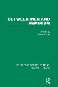 Title: Between Men and Feminism (RLE Feminist Theory): Colloquium: Papers, Author: David Porter