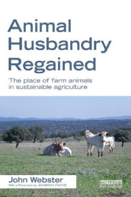 Title: Animal Husbandry Regained: The Place of Farm Animals in Sustainable Agriculture, Author: John Webster