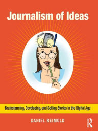 Title: Journalism of Ideas: Brainstorming, Developing, and Selling Stories in the Digital Age, Author: Daniel Reimold