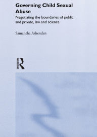 Title: Governing Child Sexual Abuse: Negotiating the Boundaries of Public and Private, Law and Science, Author: Samantha Ashenden