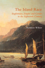 Title: The Island Race: Englishness, Empire and Gender in the Eighteenth Century, Author: Kathleen Wilson