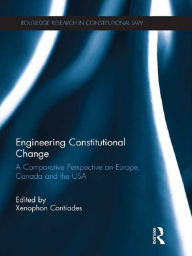 Title: Engineering Constitutional Change: A Comparative Perspective on Europe, Canada and the USA, Author: Xenophon Contiades