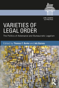 Title: Varieties of Legal Order: The Politics of Adversarial and Bureaucratic Legalism, Author: Thomas F. Burke