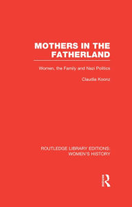 Title: Mothers in the Fatherland: Women, the Family and Nazi Politics, Author: Claudia Koonz