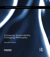 Title: Critiquing Sustainability, Changing Philosophy, Author: Jenneth Parker