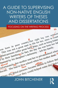 Title: A Guide to Supervising Non-native English Writers of Theses and Dissertations: Focusing on the Writing Process, Author: John Bitchener