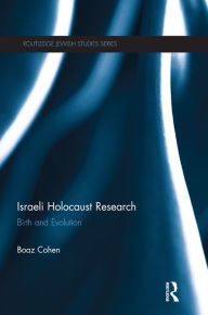Title: Israeli Holocaust Research: Birth and Evolution, Author: Boaz Cohen