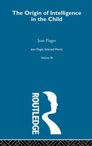 Title: Origin of Intelligence in the Child: Selected Works vol 3, Author: Jean Piaget
