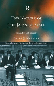 Title: The Nature of the Japanese State: Rationality and Rituality, Author: Brian J. McVeigh