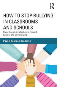 Title: How to Stop Bullying in Classrooms and Schools: Using Social Architecture to Prevent, Lessen, and End Bullying, Author: Phyllis Kaufman Goodstein