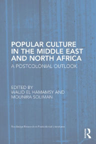 Title: Popular Culture in the Middle East and North Africa: A Postcolonial Outlook, Author: Walid El Hamamsy