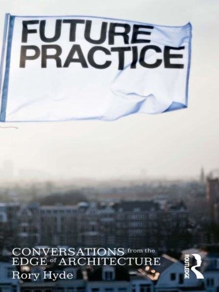 Future Practice: Conversations from the Edge of Architecture