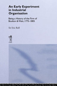 Title: An Early Experiment in Industrial Organization: History of the Firm of Boulton and Watt 1775-1805, Author: Eric Roll