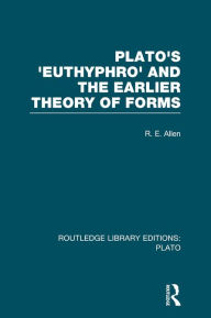 Title: Plato's Euthyphro and the Earlier Theory of Forms (RLE: Plato): A Re-Interpretation of the Republic, Author: R Allen
